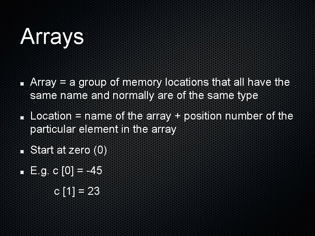 Arrays Array = a group of memory locations that all have the same name