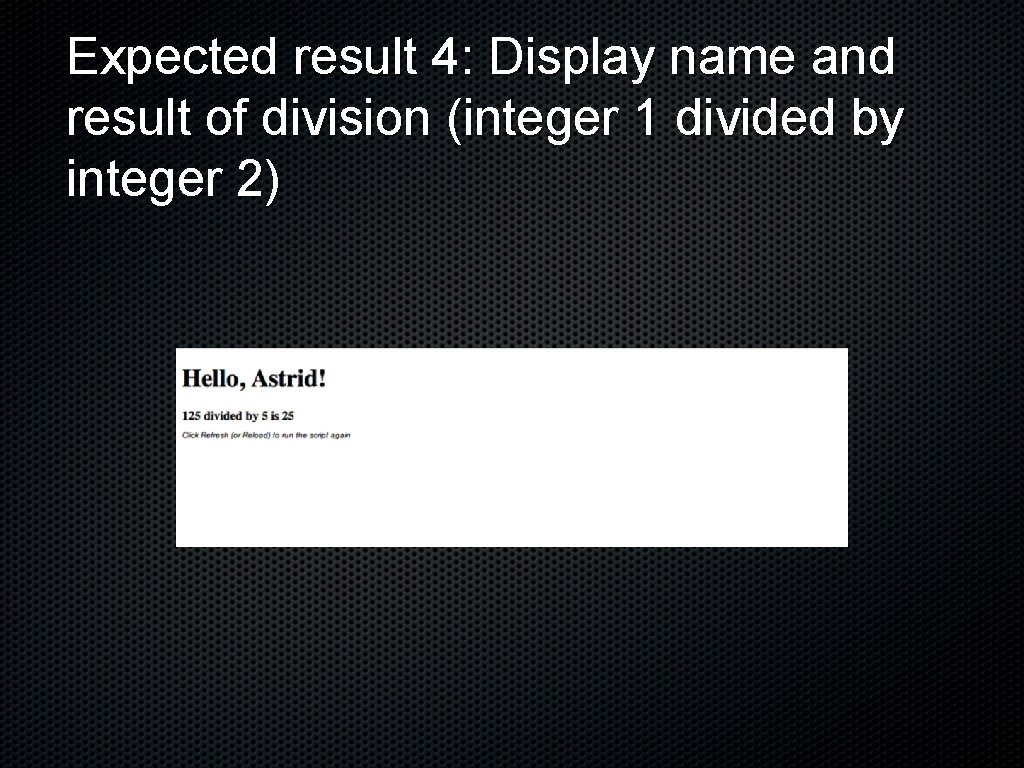 Expected result 4: Display name and result of division (integer 1 divided by integer