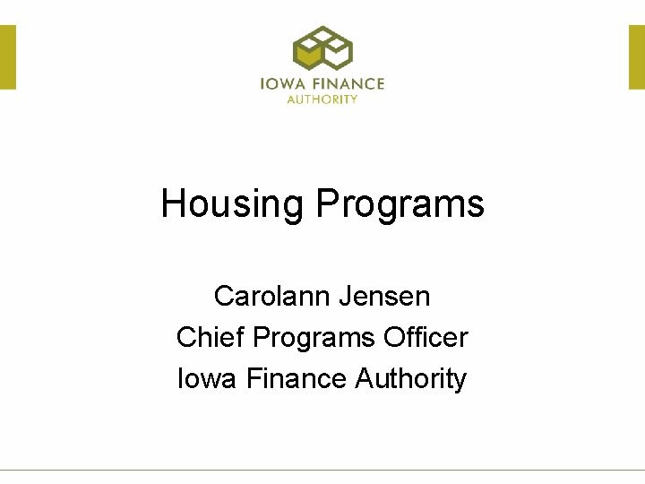 Housing Programs Carolann Jensen Chief Programs Officer Iowa Finance Authority 