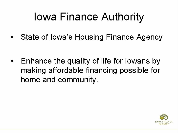 Iowa Finance Authority • State of Iowa’s Housing Finance Agency • Enhance the quality