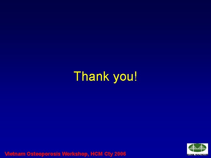 Thank you! Vietnam Osteoporosis Workshop, HCM Cty 2006 