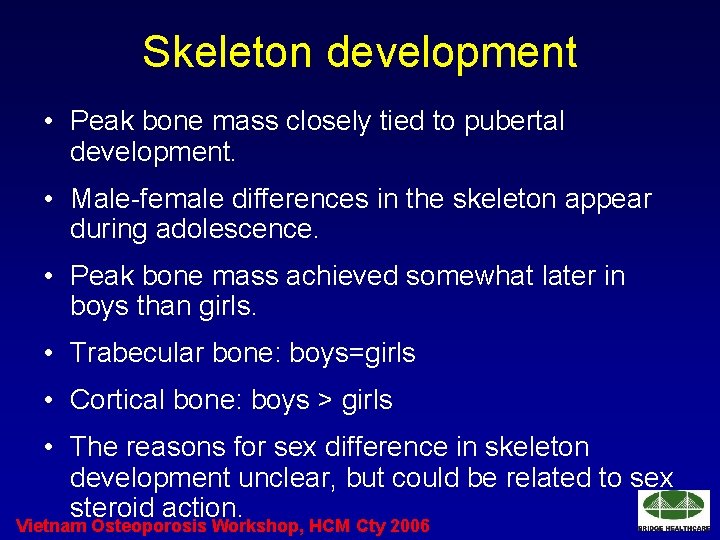 Skeleton development • Peak bone mass closely tied to pubertal development. • Male-female differences