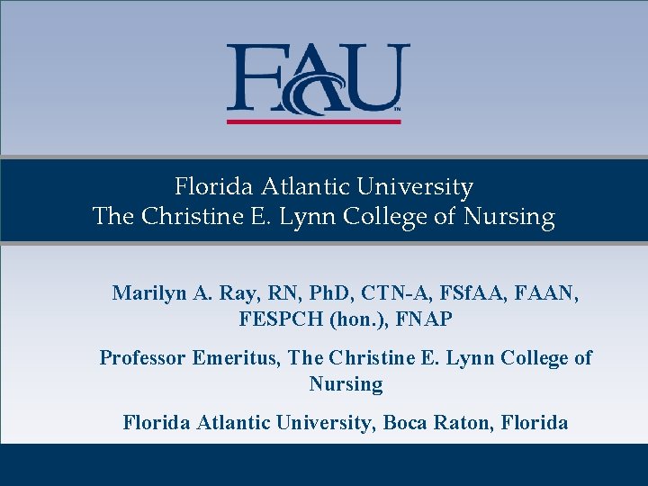 Florida Atlantic University The Christine E. Lynn College of Nursing Marilyn A. Ray, RN, Florida Atlantic University The Christine E. Lynn College of Nursing Marilyn A. Ray, RN,