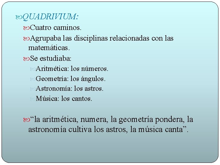  QUADRIVIUM: Cuatro caminos. Agrupaba las disciplinas relacionadas con las matemáticas. Se estudiaba: Aritmética: