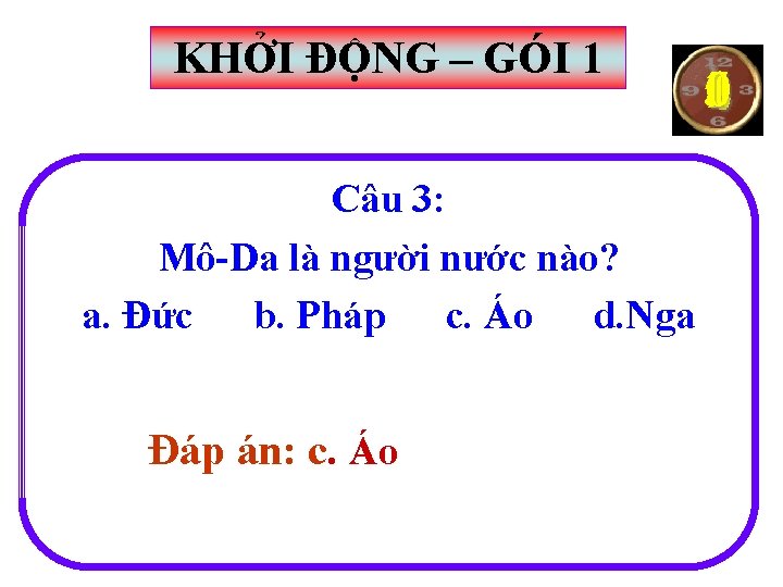 KHỞI ĐỘNG – GÓI 1 Câu 3: Mô-Da là người nước nào? a. Đức