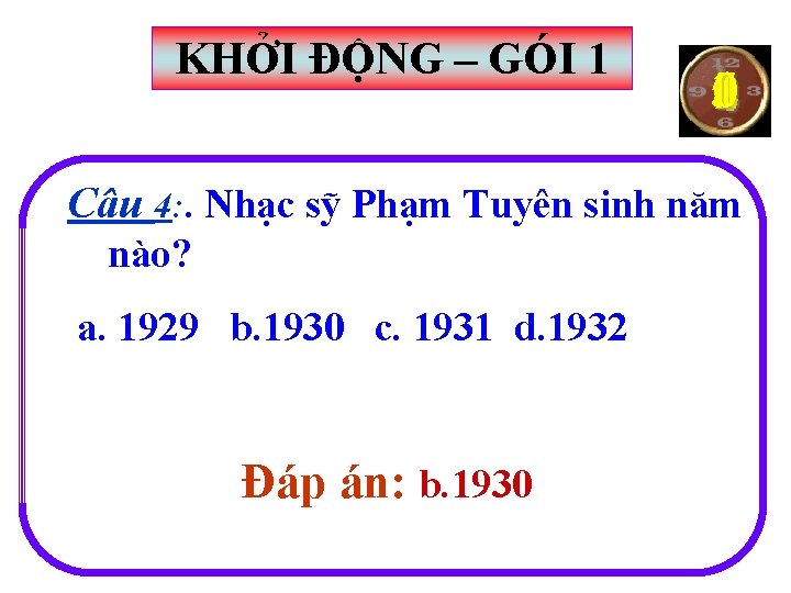 KHỞI ĐỘNG – GÓI 1 153042 Câu 4: . Nhạc sỹ Phạm Tuyên sinh