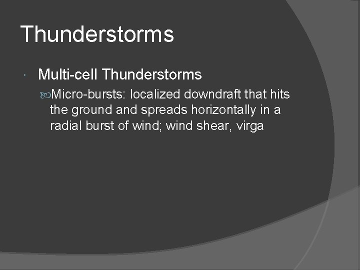 Thunderstorms Multi-cell Thunderstorms Micro-bursts: localized downdraft that hits the ground and spreads horizontally in