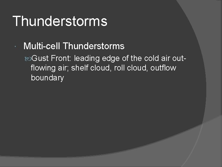 Thunderstorms Multi-cell Thunderstorms Gust Front: leading edge of the cold air out- flowing air;