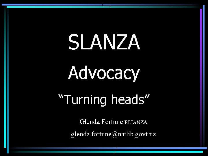 SLANZA Advocacy “Turning heads” Glenda Fortune RLIANZA glenda. fortune@natlib. govt. nz 