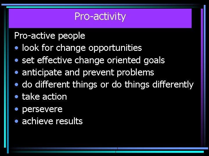 Pro-activity Pro-active people • look for change opportunities • set effective change oriented goals