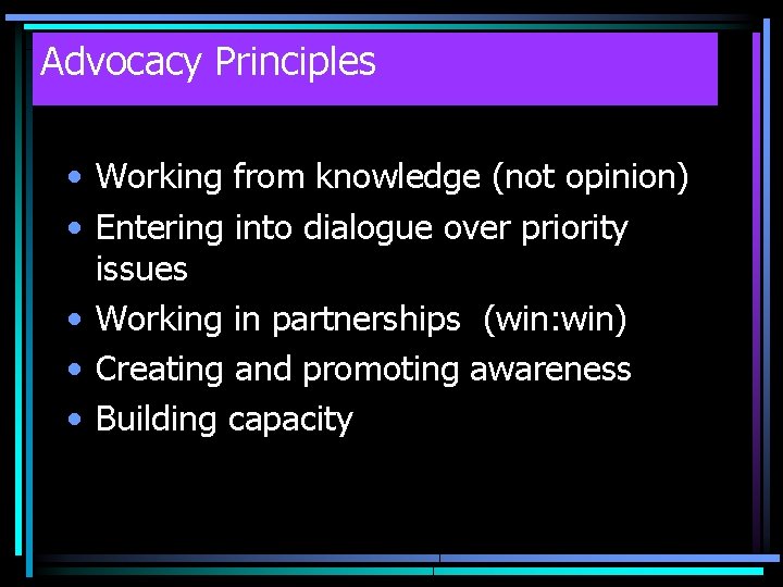 Advocacy Principles • Working from knowledge (not opinion) • Entering into dialogue over priority