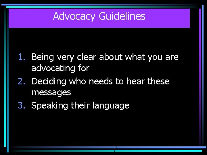Advocacy Guidelines 1. Being very clear about what you are advocating for 2. Deciding
