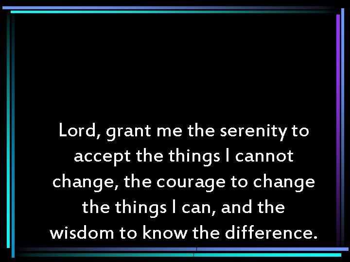 Lord, grant me the serenity to accept the things I cannot change, the courage