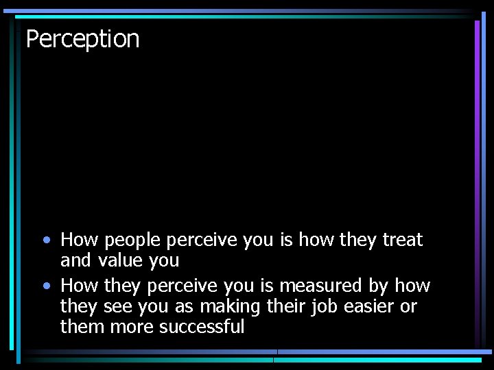 Perception • How people perceive you is how they treat and value you •