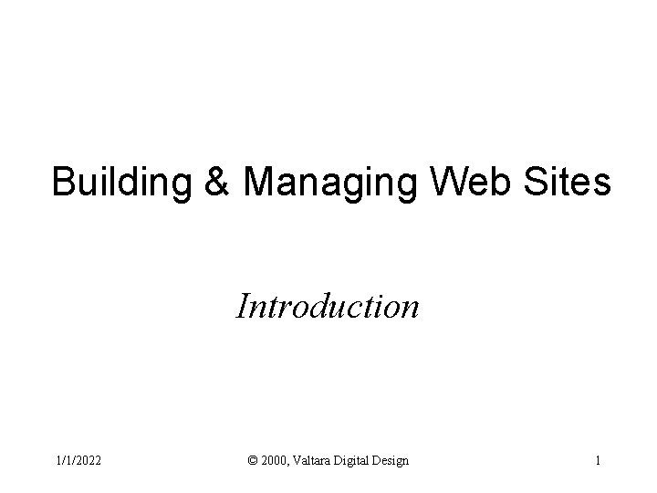 Building & Managing Web Sites Introduction 1/1/2022 © 2000, Valtara Digital Design 1 