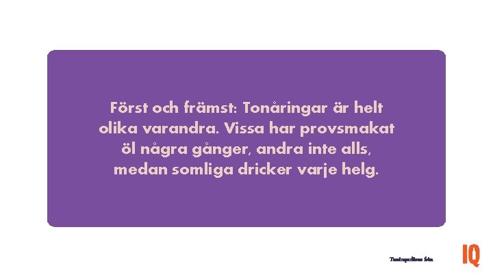 Först och främst: Tonåringar är helt olika varandra. Vissa har provsmakat öl några gånger,