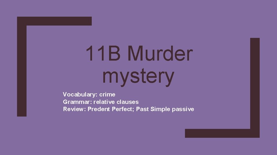 11 B Murder mystery Vocabulary: crime Grammar: relative clauses Review: Predent Perfect; Past Simple