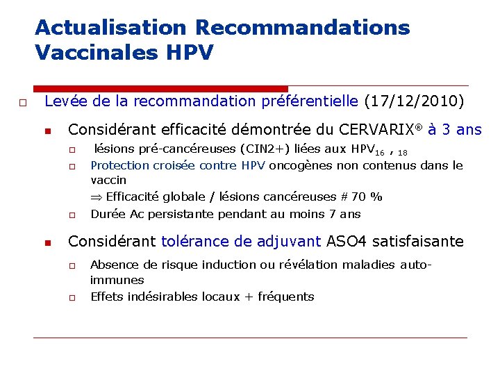 Actualisation Recommandations Vaccinales HPV o Levée de la recommandation préférentielle (17/12/2010) n Considérant efficacité