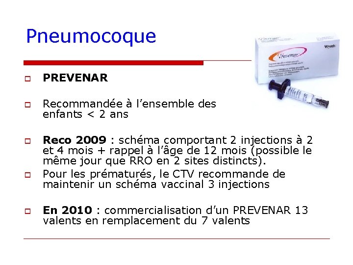 Pneumocoque o PREVENAR o Recommandée à l’ensemble des enfants < 2 ans o o