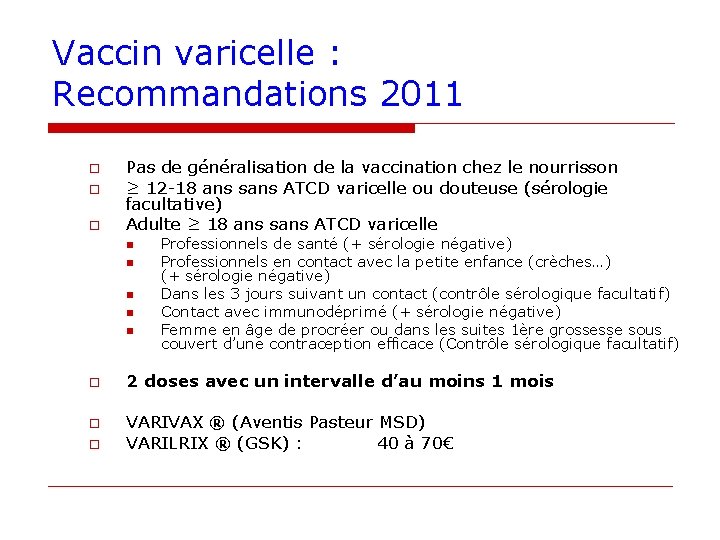 Vaccin varicelle : Recommandations 2011 o o o Pas de généralisation de la vaccination