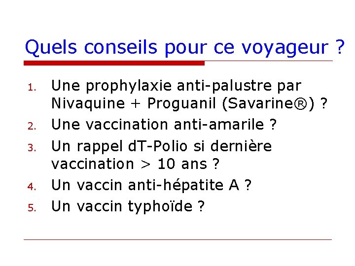 Quels conseils pour ce voyageur ? 1. 2. 3. 4. 5. Une prophylaxie anti-palustre