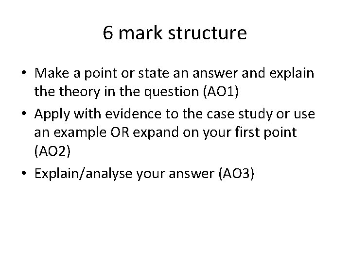 6 mark structure • Make a point or state an answer and explain theory