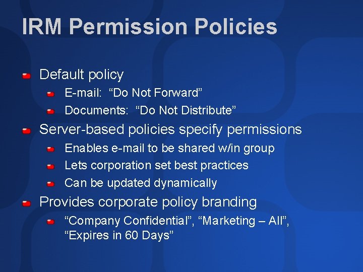 IRM Permission Policies Default policy E-mail: “Do Not Forward” Documents: “Do Not Distribute” Server-based