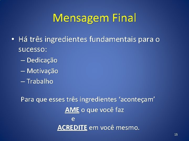 Mensagem Final • Há três ingredientes fundamentais para o sucesso: – Dedicação – Motivação