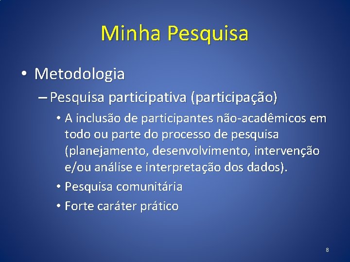 Minha Pesquisa • Metodologia – Pesquisa participativa (participação) • A inclusão de participantes não-acadêmicos