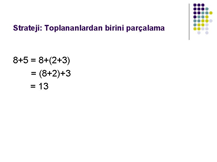 Strateji: Toplananlardan birini parçalama 8+5 = 8+(2+3) = (8+2)+3 = 13 