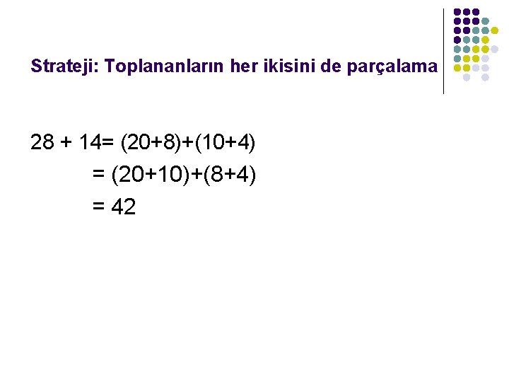 Strateji: Toplananların her ikisini de parçalama 28 + 14= (20+8)+(10+4) = (20+10)+(8+4) = 42