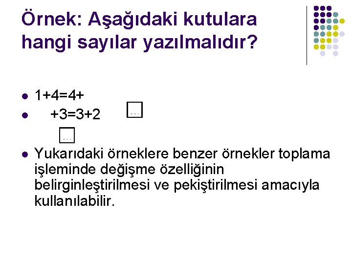 Örnek: Aşağıdaki kutulara hangi sayılar yazılmalıdır? l l l 1+4=4+ +3=3+2 Yukarıdaki örneklere benzer