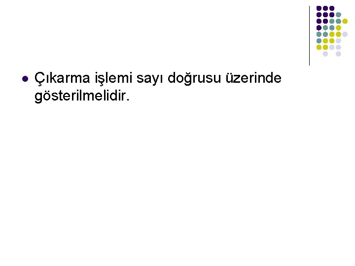 l Çıkarma işlemi sayı doğrusu üzerinde gösterilmelidir. 