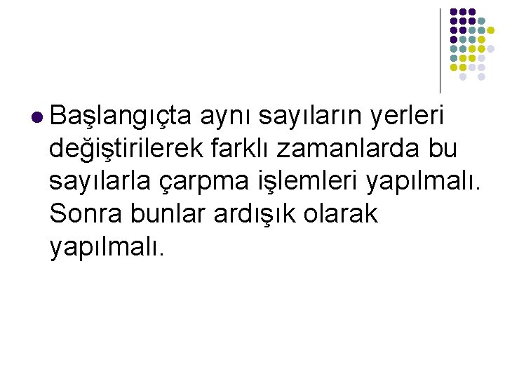 l Başlangıçta aynı sayıların yerleri değiştirilerek farklı zamanlarda bu sayılarla çarpma işlemleri yapılmalı. Sonra