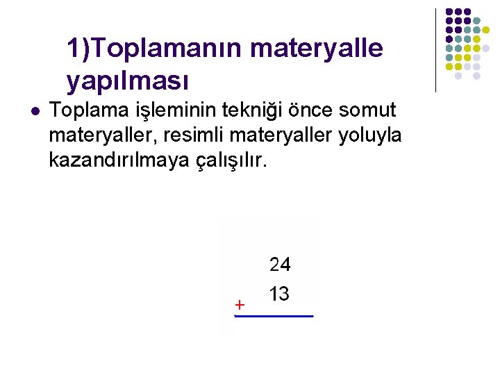 1)Toplamanın materyalle yapılması l Toplama işleminin tekniği önce somut materyaller, resimli materyaller yoluyla kazandırılmaya