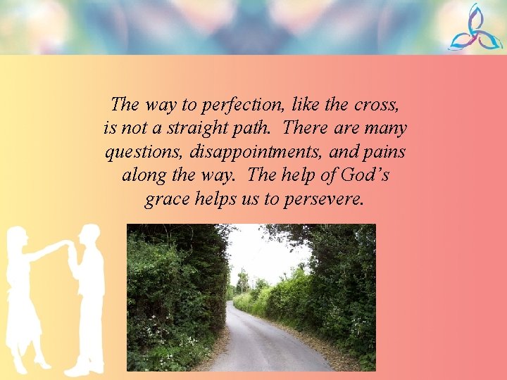 The way to perfection, like the cross, is not a straight path. There are