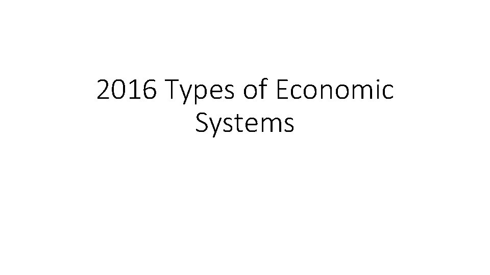 2016 Types of Economic Systems 2016 Types of Economic Systems