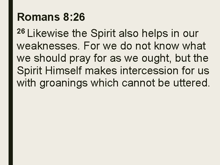 Romans 8: 26 26 Likewise the Spirit also helps in our weaknesses. For we