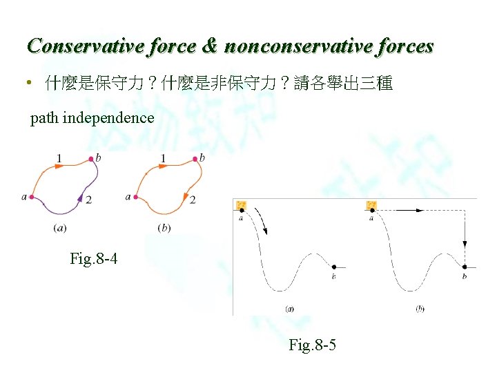 Conservative force & nonconservative forces • 什麼是保守力？什麼是非保守力？請各舉出三種 path independence Fig. 8 -4 Fig. 8