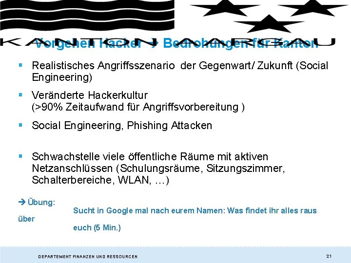 Vorgehen Hacker Bedrohungen für Kanton § Realistisches Angriffsszenario der Gegenwart/ Zukunft (Social Engineering) § Vorgehen Hacker Bedrohungen für Kanton § Realistisches Angriffsszenario der Gegenwart/ Zukunft (Social Engineering) §