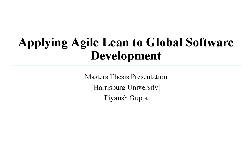 Applying Agile Lean to Global Software Development Masters Thesis Presentation [Harrisburg University] Piyansh Gupta