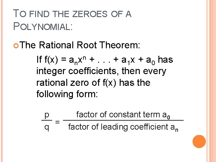 TO FIND THE ZEROES OF A POLYNOMIAL: The Rational Root Theorem: If f(x) =