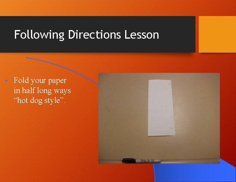 Following Directions Lesson • Fold your paper in half long ways “hot dog style”. Following Directions Lesson • Fold your paper in half long ways “hot dog style”.