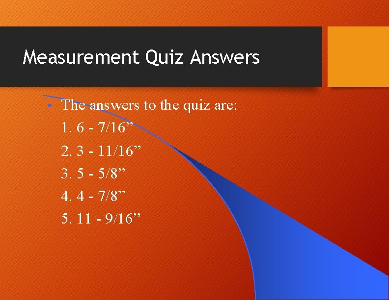 Measurement Quiz Answers • The answers to the quiz are: 1. 6 - 7/16” Measurement Quiz Answers • The answers to the quiz are: 1. 6 - 7/16”