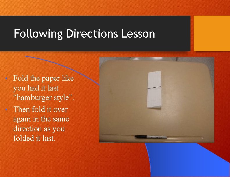 Following Directions Lesson Fold the paper like you had it last “hamburger style”. • Following Directions Lesson Fold the paper like you had it last “hamburger style”. •