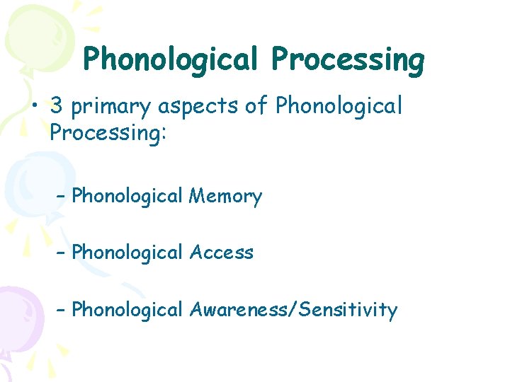 Phonological Processing • 3 primary aspects of Phonological Processing: – Phonological Memory – Phonological
