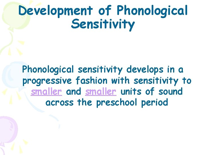 Development of Phonological Sensitivity Phonological sensitivity develops in a progressive fashion with sensitivity to