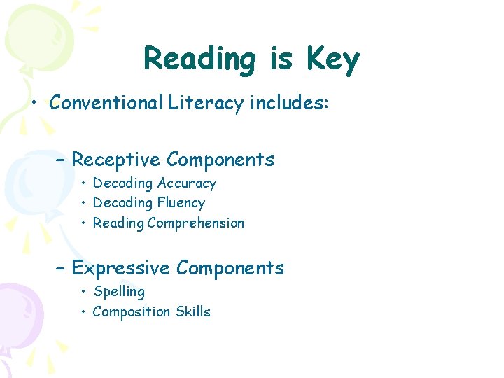 Reading is Key • Conventional Literacy includes: – Receptive Components • Decoding Accuracy •