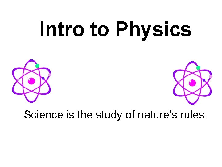 Intro to Physics Science is the study of nature’s rules. 