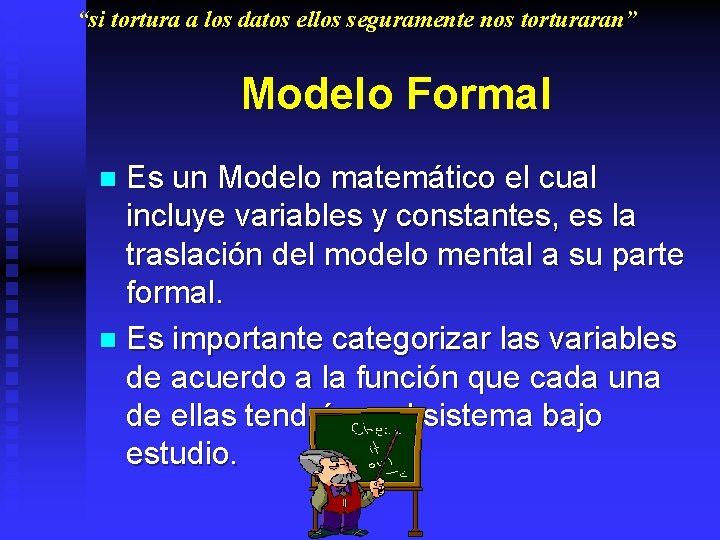 “si tortura a los datos ellos seguramente nos torturaran” Modelo Formal Es un Modelo